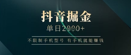 抖音掘金单日收益上千，不限制手机型号，有手机就能挣钱【揭秘】-菜菜网创