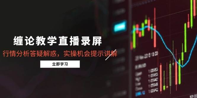 （15727期）缠论教学直播录屏，行情分析答疑解惑，实操机会提示讲解（更新8月）-菜菜网创
