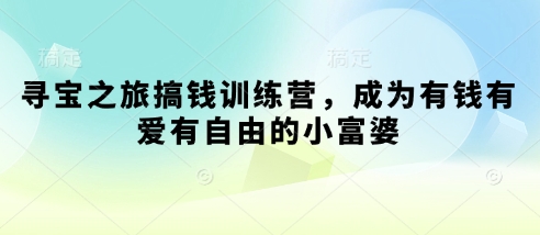 寻宝之旅搞钱训练营，成为有钱有爱有自由的小富婆-菜菜网创