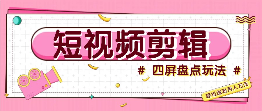 短视频四屏盘点玩法，新手也能快速掌握制作原创视频，轻松涨粉月入万元-菜菜网创