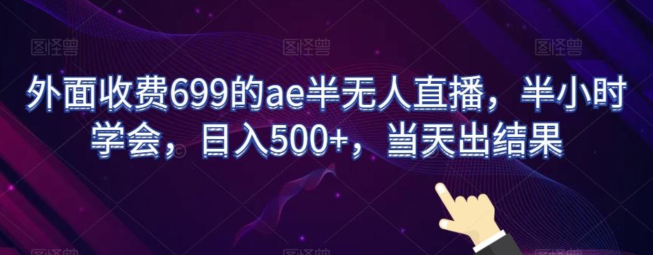 外面收费699的ae半无人直播，半小时学会，日入500+，当天出结果【揭秘】-菜菜网创