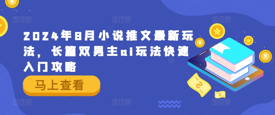 2024年8月小说推文最新玩法，长篇双男主ai玩法快速入门攻略-菜菜网创