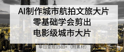 AI制作城市航拍文旅大片，零基础学会剪出电影级城市大片，单日变现多张-菜菜网创