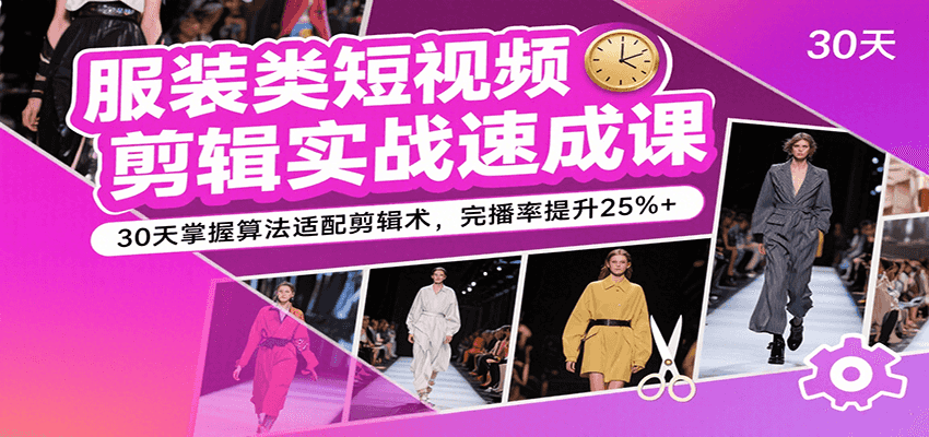 服装类短视频剪辑实战速成课，30天掌握算法适配剪辑术，完播率提升25%+-菜菜网创