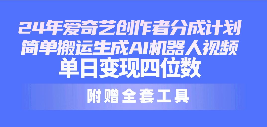 24最新爱奇艺创作者分成计划，简单搬运生成AI机器人视频，单日变现四位数-菜菜网创