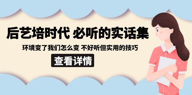 后艺培时代之必听的实话集：环境变了我们怎么变 不好听但实用的技巧-菜菜网创