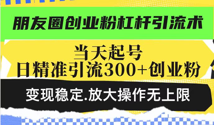 朋友圈创业粉杠杆引流术，投产高轻松日引300+创业粉，变现稳定.放大操…-菜菜网创