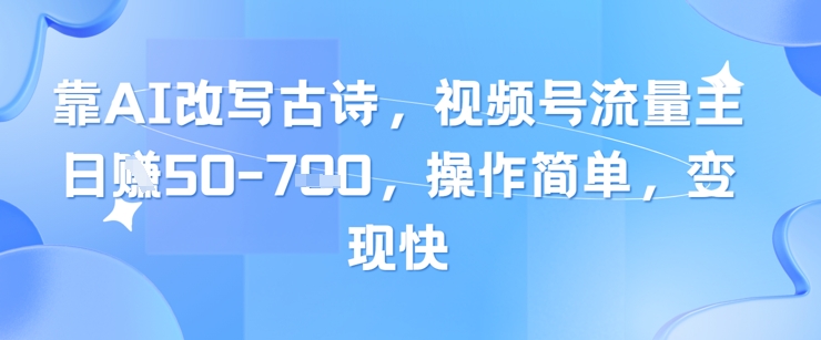 靠AI改写古诗，视频号流量主日入几张，操作简单，变现快-菜菜网创