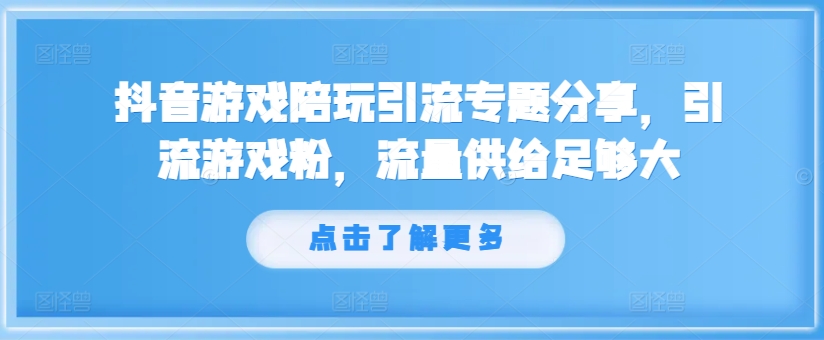 抖音游戏陪玩引流专题分享，引流游戏粉，流量供给足够大-菜菜网创