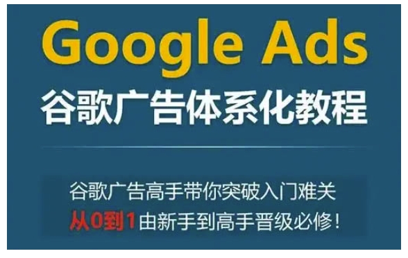 Google Ads谷歌广告体系化教程，谷歌广告高手带你突破入门难关，从0到1由新手到高手晋级必修-菜菜网创