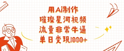 用Ai制作璀璨星河视频，流量非常牛逼，单日变现多张-菜菜网创