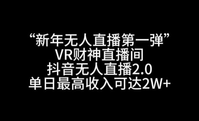 “新年无人直播第一弹“VR财神直播间，抖音无人直播2.0，单日最高收入可达2W+【揭秘】-菜菜网创