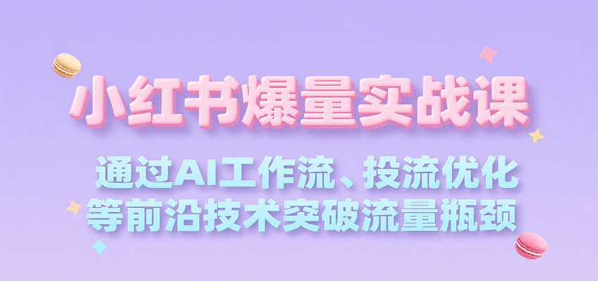 小红书爆量实战课，通过AI工作流、投流优化等前沿技术突破流量瓶颈-菜菜网创
