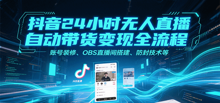 抖音24小时无人直播自动带货变现全流程，账号装修、OBS直播间搭建、防封技术等-菜菜网创