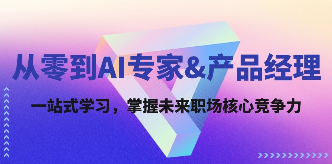 从零到AI专家&产品经理：一站式学习，掌握未来职场核心竞争力-菜菜网创
