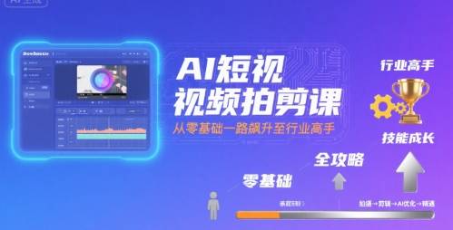 AI短视频拍剪课，全攻略到精通，带你从零基础一路飙升至行业高手-菜菜网创