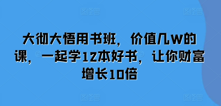 大彻大悟用书班，价值几W的课，一起学12本好书，让你财富增长10倍-菜菜网创