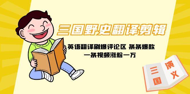 (9264期)三国野史翻译剪辑 英语翻译刷爆评论区 条条爆款一条视频涨粉1w+附888G素材-菜菜网创