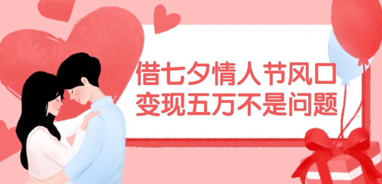 借七夕情人节风口，现在需求量爆棚，变现五万不是问题【揭秘】-菜菜网创