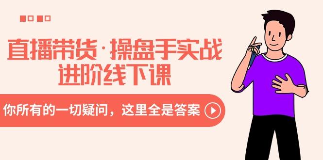 直播带货·操盘手实战进阶线下课：你所有的一切疑问，这里全是答案-菜菜网创