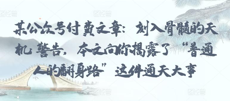 某公众号付费文章：刻入骨髓的天机: 警告，本文向你揭露了 “普通人的翻身路” 这件通天大事-菜菜网创