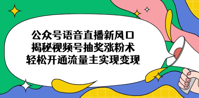 公众号语音直播新风口，揭秘视频号抽奖涨粉术，轻松开通流量主实现变现-菜菜网创