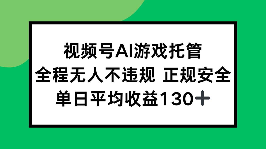 （15488期）视频号AI游戏托管，全程无人不违规 正规安全，单日平均收益130+-菜菜网创