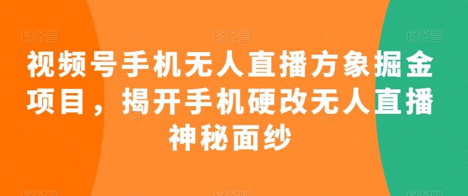 视频号手机无人直播方象掘金项目，揭开手机硬改无人直播神秘面纱-菜菜网创