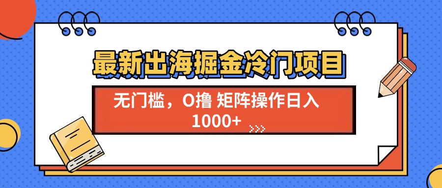 最新出海掘金冷门项目，单号日入1000+-菜菜网创