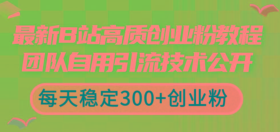 最新B站高质创业粉教程，团队自用引流技术公开，每天稳定300+创业粉-菜菜网创