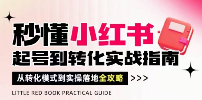 秒懂小红书-起号到转化实战指南，​从转化模式到实操落地全攻略，让你破解流量玄学，做得有结果-菜菜网创