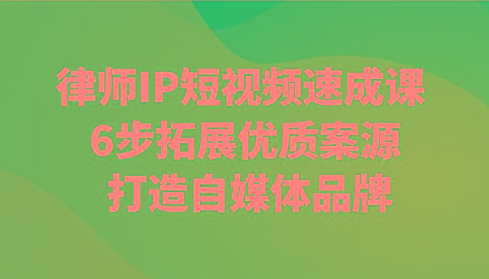 律师IP短视频速成课 6步拓展优质案源 打造自媒体品牌-菜菜网创
