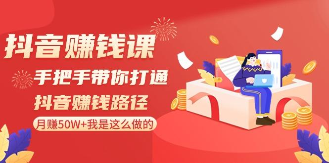 抖音赚钱课：手把手带你打通抖音赚钱路径，月赚50W+我是这么做的！-菜菜网创