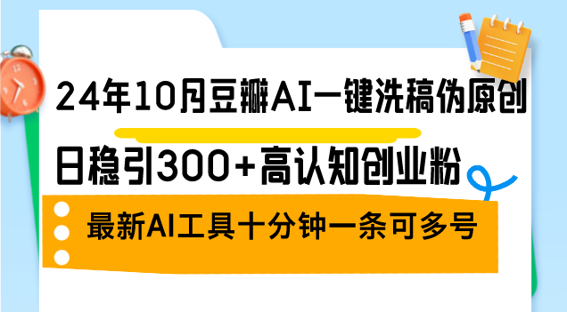 24年10月豆瓣AI一键洗稿伪原创，日稳引300+高认知创业粉，最新AI工具十…-菜菜网创