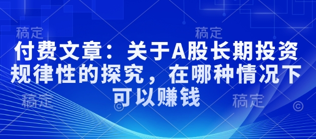 付费文章：关于A股长期投资规律性的探究，在哪种情况下可以赚钱-菜菜网创