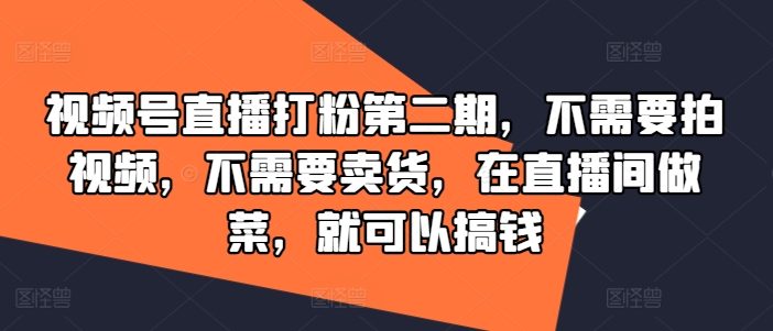 视频号直播打粉第二期，不需要拍视频，不需要卖货，在直播间做菜，就可以搞钱-菜菜网创