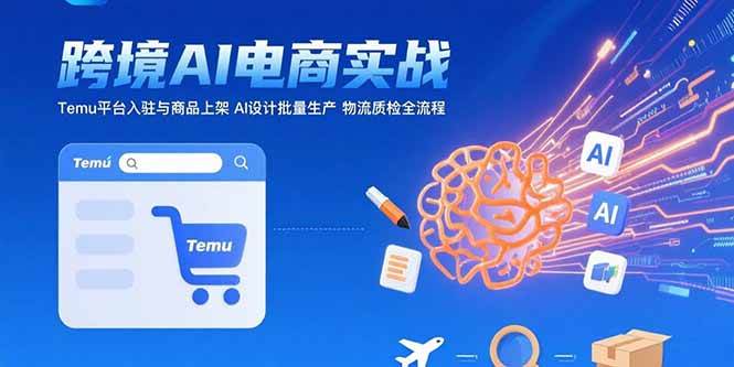 （15526期）AI+跨境电商实战：Temu平台入驻与商品上架 AI设计批量生产 物流质检全流程-菜菜网创