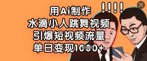 用Ai制作水滴小人跳舞视频，引爆短视频流量，单日变现数张-菜菜网创