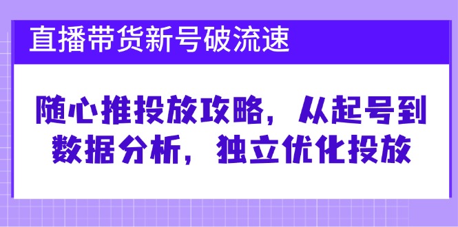 直播带货新号破 流速：随心推投放攻略，从起号到数据分析，独立优化投放-菜菜网创