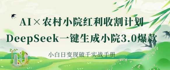 AI+农村小院红利收割：DeepSeek一键生成小院3.0爆款，小白日变现破千实战手册-菜菜网创