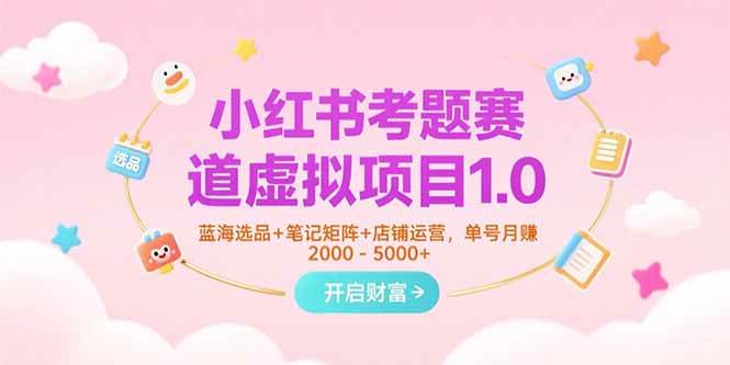 （15398期）小红书考题赛道虚拟项目1.0，蓝海选品+笔记矩阵+店铺运营，单号月赚5000+-菜菜网创