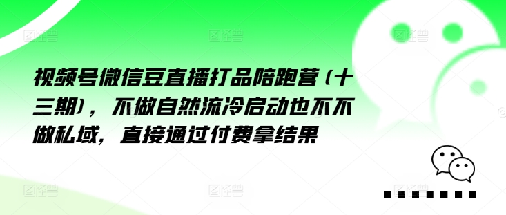 视频号微信豆直播打品陪跑营(十三期)，‮做不‬自‮流然‬冷‮动启‬也不不做私域，‮接直‬通‮付过‬费拿结果-菜菜网创