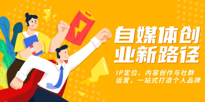 自媒体创业新路径：IP定位、内容创作与社群运营，一站式打造个人品牌-菜菜网创