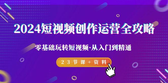2024短视频-创作运营全攻略，零基础玩转短视频·从入门到精通-23节课+资料-菜菜网创