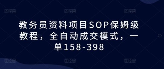 教务员资料项目SOP保姆级教程，全自动成交模式，一单158-398-菜菜网创