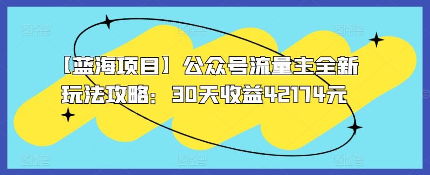 【蓝海项目】公众号流量主全新玩法攻略：30天收益42174元【揭秘】-菜菜网创