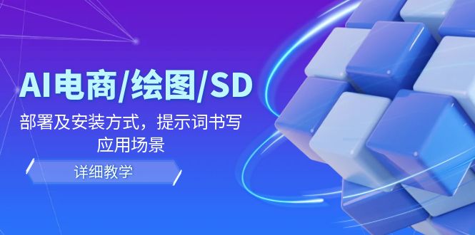 AI-电商/绘图/SD/详细教程：部署与安装方式，提示词-书写，应用场景-菜菜网创