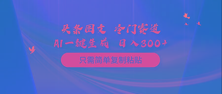 (10039期)头条图文 冷门赛道 只需简单复制粘贴 几分钟一条作品 日入300+-菜菜网创