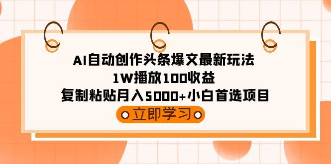 (9260期)AI自动创作头条爆文最新玩法 1W播放100收益 复制粘贴月入5000+小白首选项目-菜菜网创