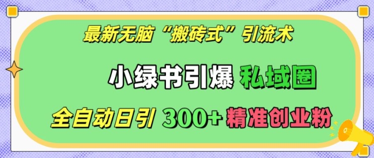 最新无脑“搬砖式”引流术，小绿书引爆私域圈，全自动日引300+精准创业粉【揭秘】-菜菜网创